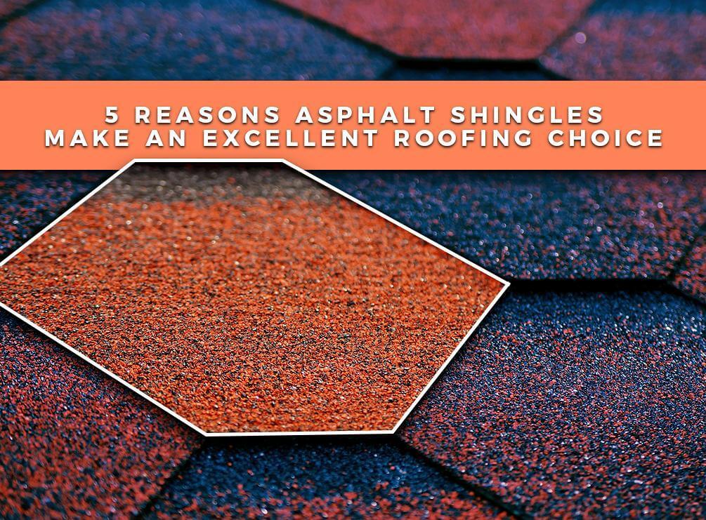 5 Reasons Asphalt Shingles Make An Excellent Roofing Choice